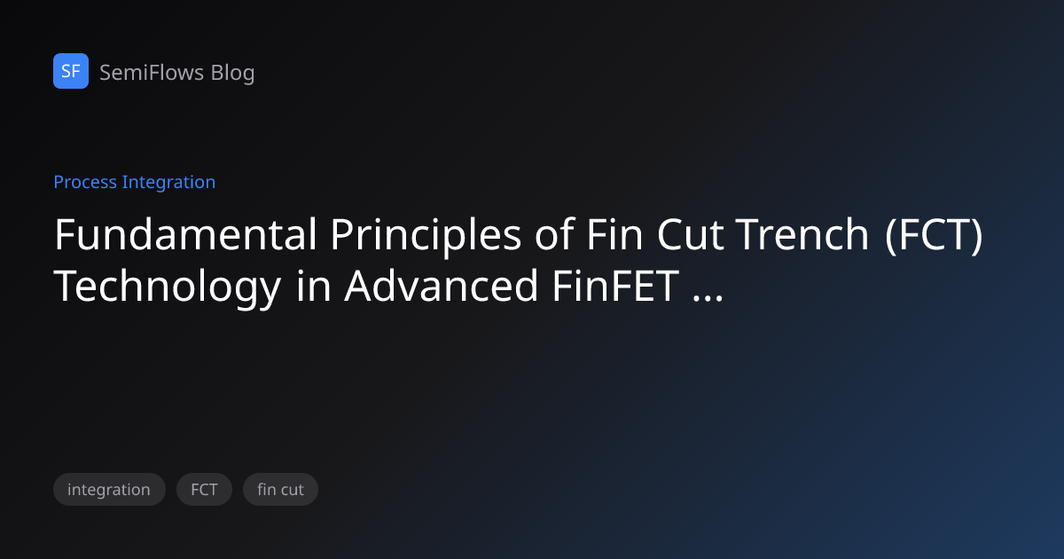 先进 FinFET 集成中 Fin Cut Trench (FCT) 技术的基本原理 | SemiFlows Blog